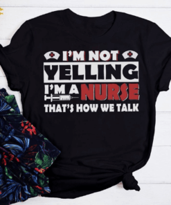 I’m not Yelling I’m a Nurse that’s how we talk, Nurse Life T-Shirt