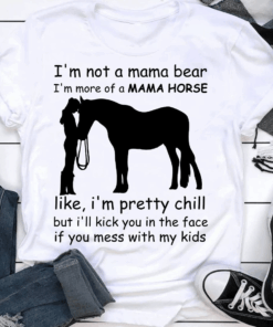 I’m not a Mama Bear, I’m more of a Mama Horse T-Shirt