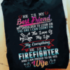 I’m proud to be his Wife, He is my Best Friend, my Everything, He is a Firefighter T-Shirt