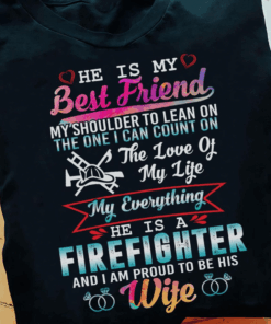 I’m proud to be his Wife, He is my Best Friend, my Everything, He is a Firefighter T-Shirt