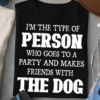 I’m the type of person who goes to a party and makes friends with the Dog T-Shirt