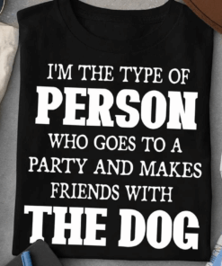 I’m the type of person who goes to a party and makes friends with the Dog T-Shirt