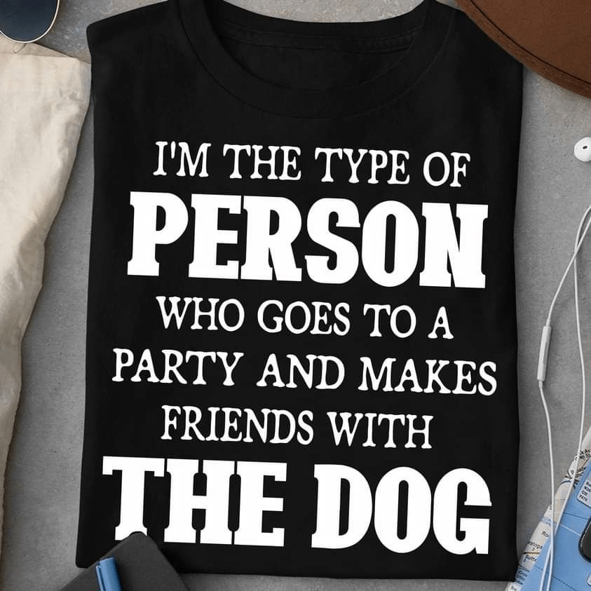 I'm the type of person who goes to a party and makes friends with the Dog T-Shirt I'm the type of person who goes to a party and makes friends with the Dog T-Shirt