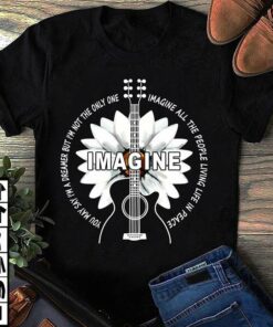 Image You May Say I’m A Dreamer But I’m Not The Only One Imagine All The People Living Life In Peace Shirt