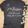 Imagine All The People Living Life In Peace Shirt