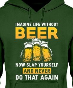 Imagine Life Without Beer Now Slap Yourself And Never Shirt