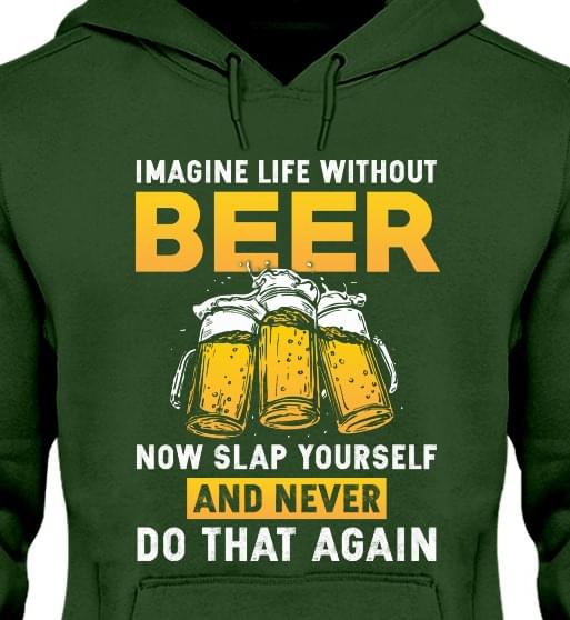 Imagine Life Without Beer Now Slap Yourself And Never Shirt Imagine Life Without Beer Now Slap Yourself And Never Shirt