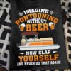 Imagine Pontooning Without Beer Now Slap Yourself And Never Do That Again Ship Shirt