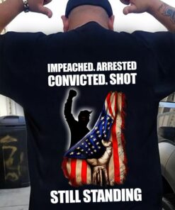 Impeached, Arrested, Convicted, Shot Still Standing, Vote Shirt