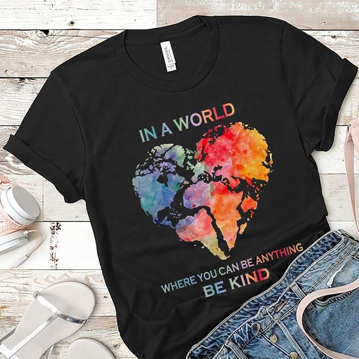 In A World Colorful Earth Heart Where You Can Be Anything Be Kind Shirt In A World Colorful Earth Heart Where You Can Be Anything Be Kind Shirt