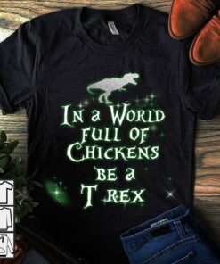 In A World Full Of Chickens Be A T Rex Shirt
