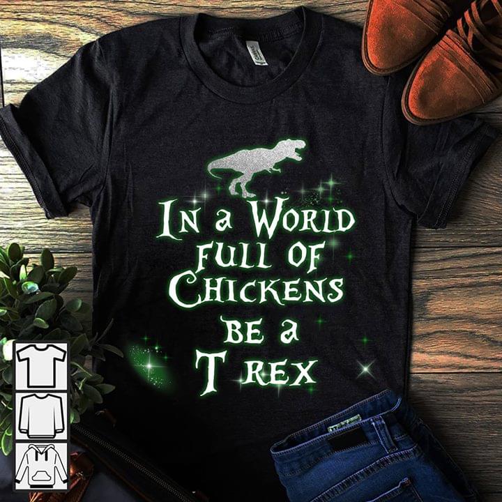 In A World Full Of Chickens Be A T Rex Shirt In A World Full Of Chickens Be A T Rex Shirt