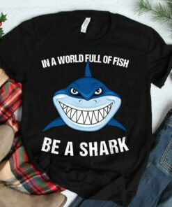 In A World Full Of Fish Be A Shark T-Shirt Sweatshirt Hoodie
