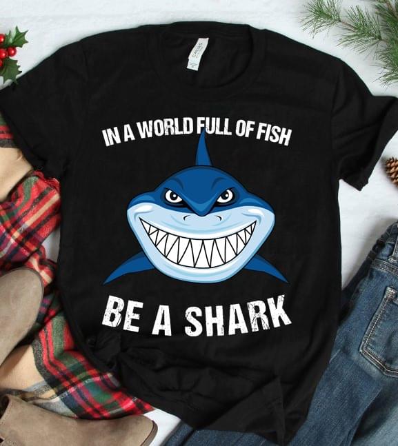 In A World Full Of Fish Be A Shark T-Shirt Sweatshirt Hoodie In A World Full Of Fish Be A Shark T-Shirt Sweatshirt Hoodie