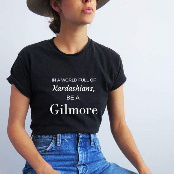 In A World Full Of Kardashians Be A Gilmore Quotes Shirt In A World Full Of Kardashians Be A Gilmore Quotes Shirt
