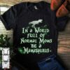 In A World Full Of Normal Moms Be A Mamasaurus Shirt