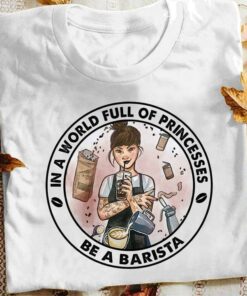 In A World Full Of Princesses Be A Barista Tattoo Girl Making Coffee Shirt