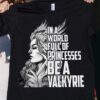 In A World Full Of Princesses Be A Valkyrie Strong Woman Shirt