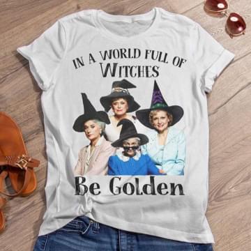 In A World Full Of Witches Be Golden Shirt In A World Full Of Witches Be Golden Shirt