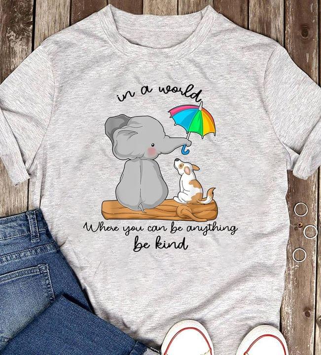 In A World Where You Can Be Anything Be Kind Elephant Dog Shirt In A World Where You Can Be Anything Be Kind Elephant Dog Shirt