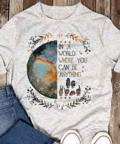 In A World Where You Can Be Anything Shirt