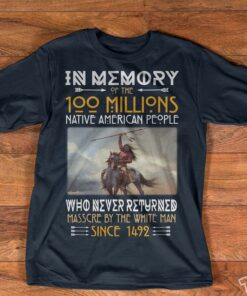 In Memory Of The 100 Millions Native American People Who Never Returned Shirt