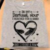 In My Darkest Hour I Reached For A Hand And I Found A Paw, Love Dog Shirt