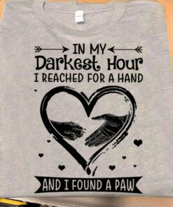 In My Darkest Hour I Reached For A Hand And I Found A Paw, Love Dog Shirt