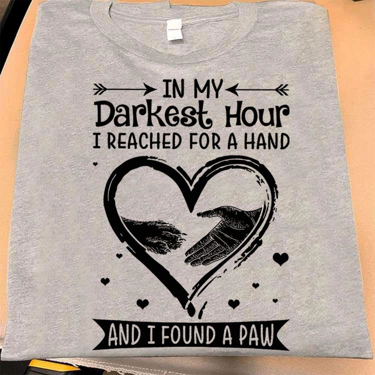 In My Darkest Hour I Reached For A Hand And I Found A Paw, Love Dog Shirt In My Darkest Hour I Reached For A Hand And I Found A Paw, Love Dog Shirt