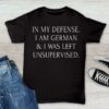 In My Defense I Am German &amp I Was Left Unsupervised Life Quote Germany Shirt