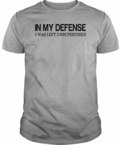 In My Defense I Was Left Unsupervised Quotes Shirt