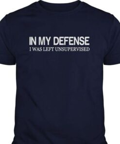 In My Defense I Was Left Unsupervised Shirt