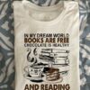 In My Dream World Books Are Free Chocolate Is Healthy And Reading Makes You Thin Hot Coffee Books Cake Shirt