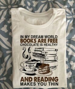 In My Dream World Books Are Free Chocolate Is Healthy And Reading Makes You Thin Hot Coffee Books Cake Shirt