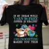 In My Dream World Yarn Is Free Coffee Is Healthy And Crocheting Make You Thin Knitting Job T-Shirt