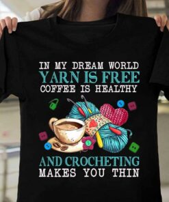 In My Dream World Yarn Is Free Coffee Is Healthy And Crocheting Make You Thin Knitting Job T-Shirt
