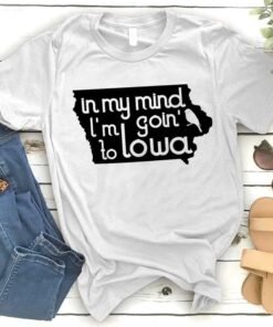 In My Mind I’m Goin To Lowa Shirt