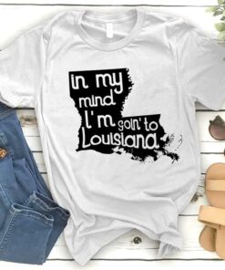In My Mind I’m Goin’to Louisiana Shirt