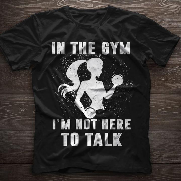In The Gym I'm Not Here To Talk Shirt In The Gym I'm Not Here To Talk Shirt