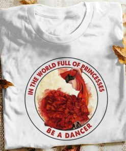 In The World Full Of Princess Be A Dancer Orange Dress Dancer Shirt
