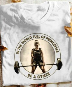 In The World Full Of Princesses Be A Gymer Strong Lady Girl Weightlifting Shirt
