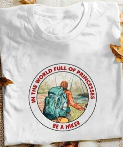In The World Full Of Princesses Be A Hiker The Hiker Shirt