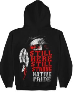 Indian Still Here Still Strong Native Pride Hoodie