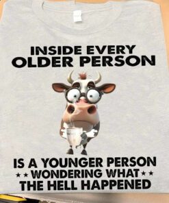 Inside Every Older Person Is A Younger Person Wondering What The Hell Happened Shirt