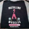 Installing Muscles Please Wait Flamingo Fitness Gym Lift Shirt