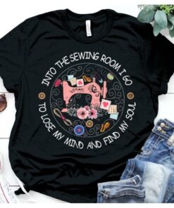 Into The Sewing Room I Go To Lose My Mind And Find My Soul Sewing Machine Flowers Shirt