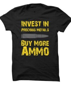 Invest In Precious Metals Buy More Ammo Shirt