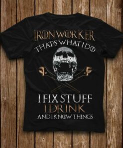Ironworker That’s What I Do I Fix Stuff I Drink And I Know Things Shirt