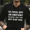 Is Fuck Off An Emotion Because I Feel That Shit In My Soul Hoodie
