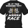 Is It The Weekend Yet I Wanna Race Racing Flag Shirt